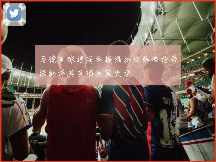 马德里球迷高举横幅抗议弗洛伦蒂诺批评其多项决策失误