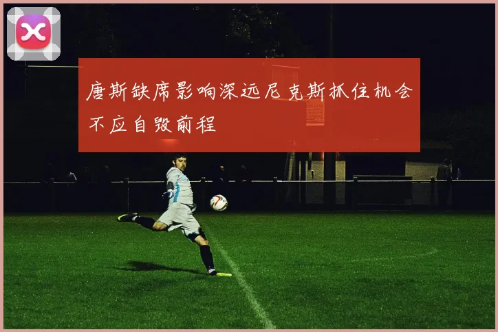 唐斯缺席影响深远尼克斯抓住机会不应自毁前程