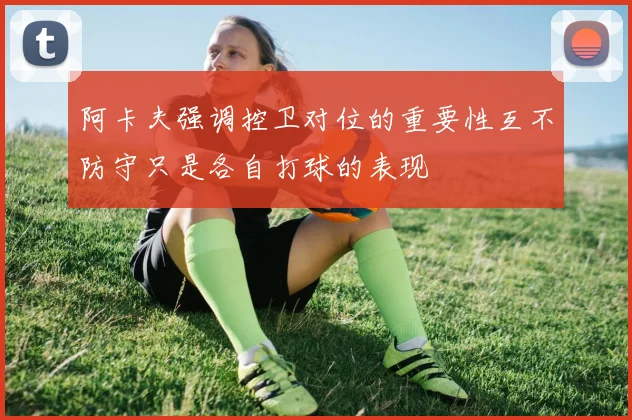 阿卡夫强调控卫对位的重要性互不防守只是各自打球的表现