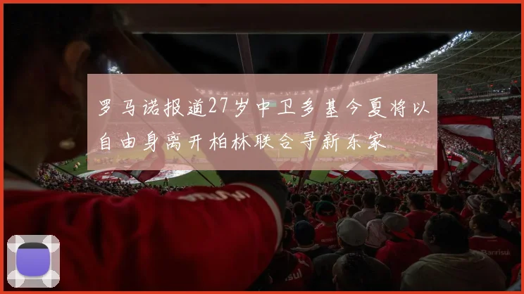 罗马诺报道27岁中卫多基今夏将以自由身离开柏林联合寻新东家