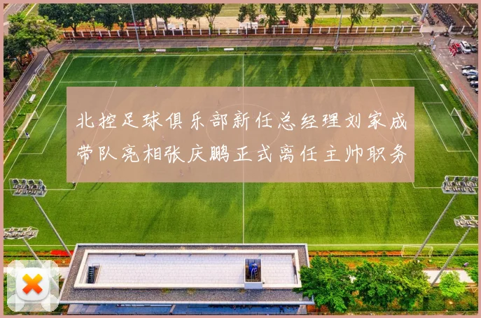 北控足球俱乐部新任总经理刘家成带队亮相张庆鹏正式离任主帅职务