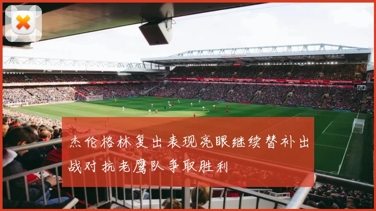 杰伦格林复出表现亮眼继续替补出战对抗老鹰队争取胜利