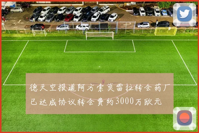 德天空报道阿方索莫雷拉转会药厂已达成协议转会费约3000万欧元