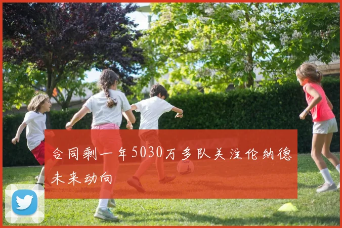 合同剩一年5030万多队关注伦纳德未来动向