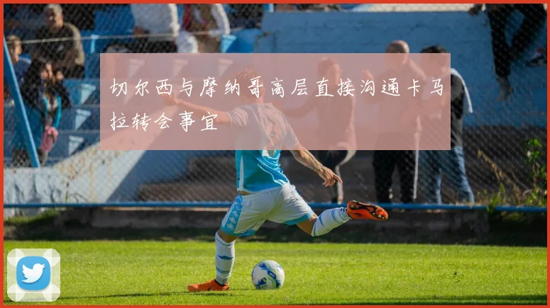 切尔西与摩纳哥高层直接沟通卡马拉转会事宜