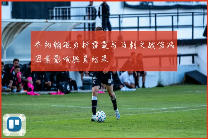 乔约翰逊分析雷霆与马刺之战伤病因素影响胜负结果